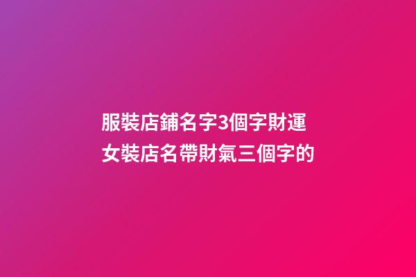 服裝店鋪名字3個字財運 女裝店名帶財氣三個字的-第1張-店鋪起名-玄機派